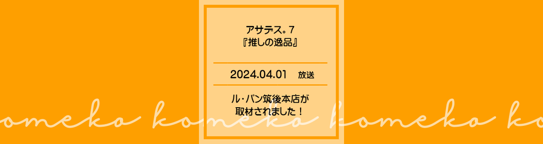 「アサデス。7」の『推しの逸品』 にて、 ルパン筑後本店が取材されました！